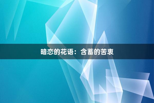 暗恋的花语：含蓄的苦衷